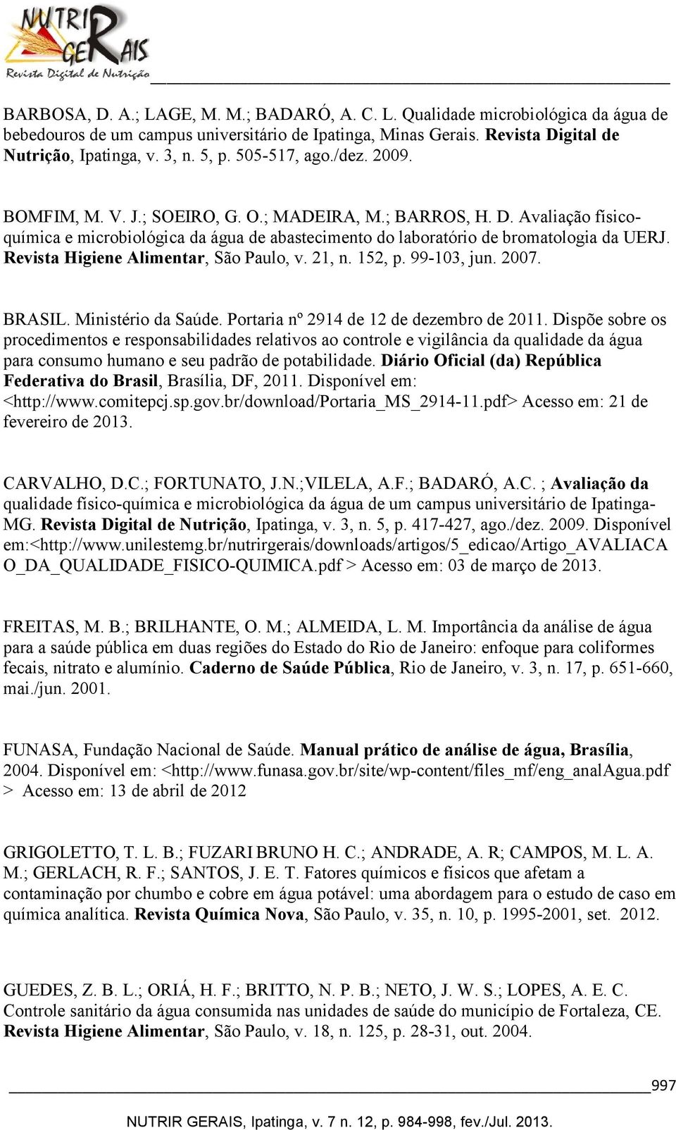 Revista Higiene Alimentar, São Paulo, v. 21, n. 152, p. 99-103, jun. 2007. BRASIL. Ministério da Saúde. Portaria nº 2914 de 12 de dezembro de 2011.