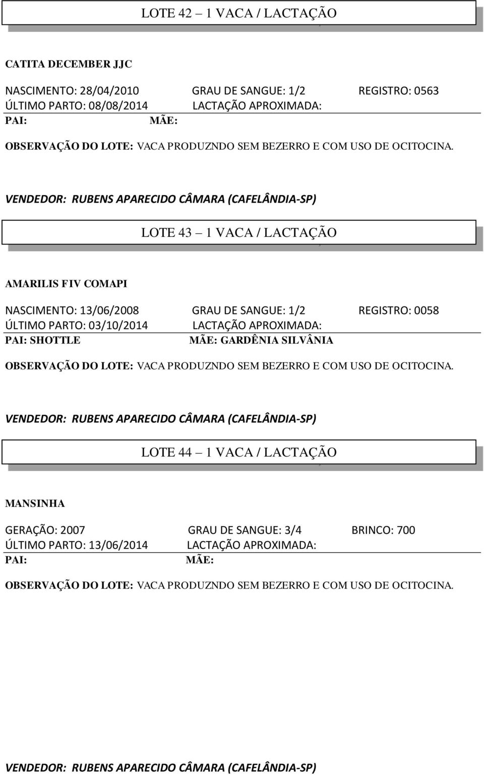 VENDEDOR: RUBENS APARECIDO CÂMARA (CAFELÂNDIA-SP) LOTE 43 1 VACA / LACTAÇÃO AMARILIS FIV COMAPI NASCIMENTO: 13/06/2008 GRAU DE SANGUE: 1/2 REGISTRO: 0058 ÚLTIMO PARTO: 03/10/2014 LACTAÇÃO APROXIMADA: