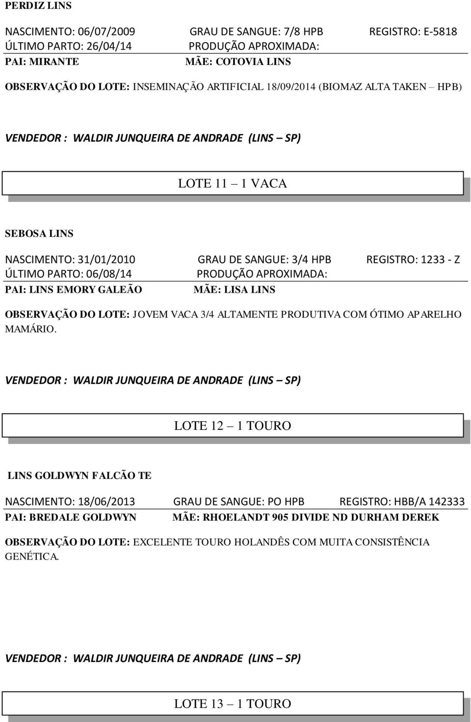 APROXIMADA: LINS EMORY GALEÃO LISA LINS OBSERVAÇÃO DO LOTE: JOVEM VACA 3/4 ALTAMENTE PRODUTIVA COM ÓTIMO APARELHO MAMÁRIO.