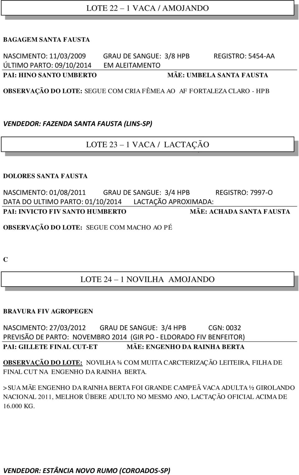 HPB REGISTRO: 7997-O DATA DO ULTIMO PARTO: 01/10/2014 LACTAÇÃO APROXIMADA: INVICTO FIV SANTO HUMBERTO ACHADA SANTA FAUSTA OBSERVAÇÃO DO LOTE: SEGUE COM MACHO AO PÉ C LOTE 24 1 NOVILHA AMOJANDO