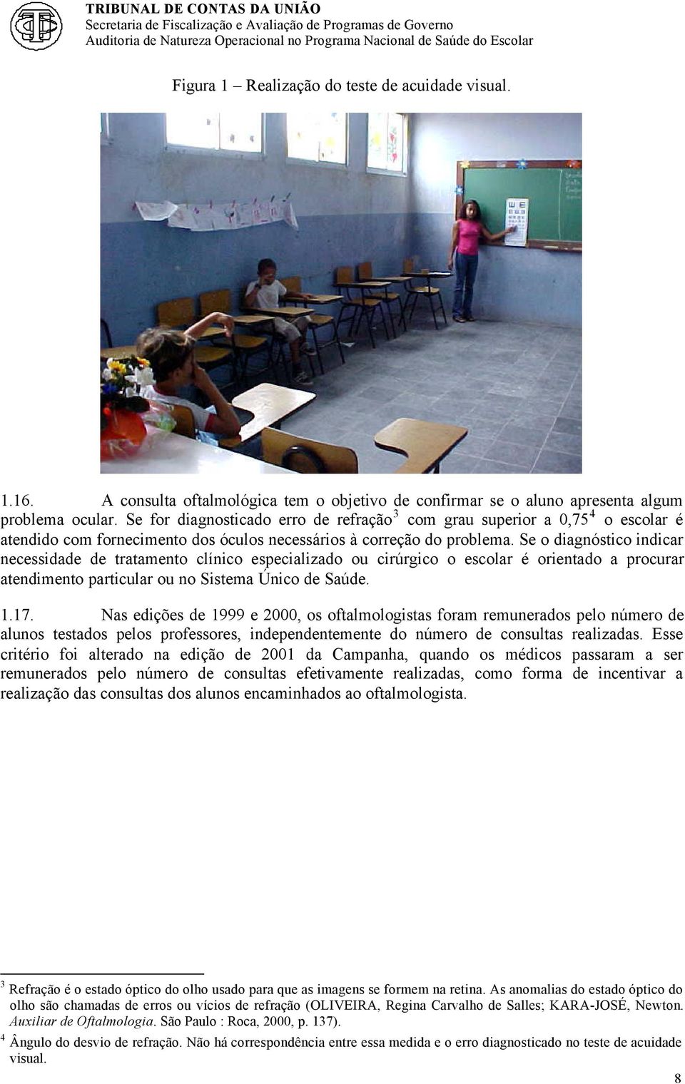 Se o diagnóstico indicar necessidade de tratamento clínico especializado ou cirúrgico o escolar é orientado a procurar atendimento particular ou no Sistema Único de Saúde. 1.17.