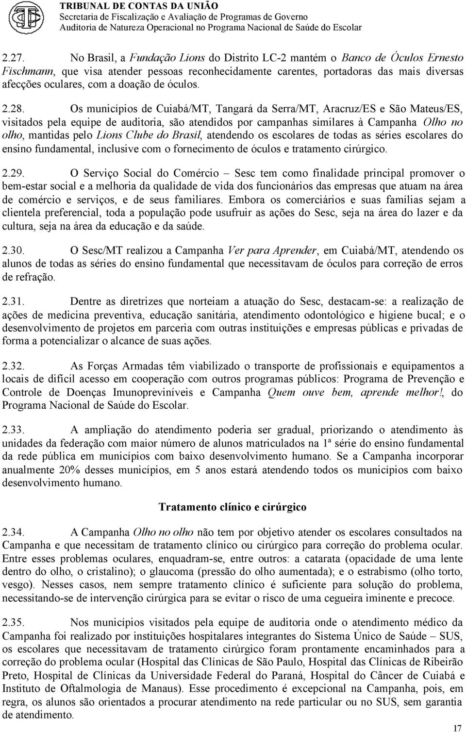 Os municípios de Cuiabá/MT, Tangará da Serra/MT, Aracruz/ES e São Mateus/ES, visitados pela equipe de auditoria, são atendidos por campanhas similares à Campanha Olho no olho, mantidas pelo Lions