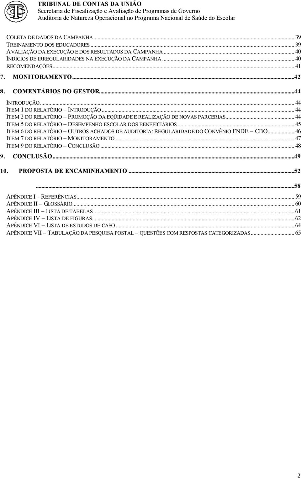 .. 44 ITEM 5 DO RELATÓRIO DESEMPENHO ESCOLAR DOS BENEFICIÁRIOS... 45 ITEM 6 DO RELATÓRIO OUTROS ACHADOS DE AUDITORIA: REGULARIDADE DO CONVÊNIO FNDE CBO... 46 ITEM 7 DO RELATÓRIO MONITORAMENTO.