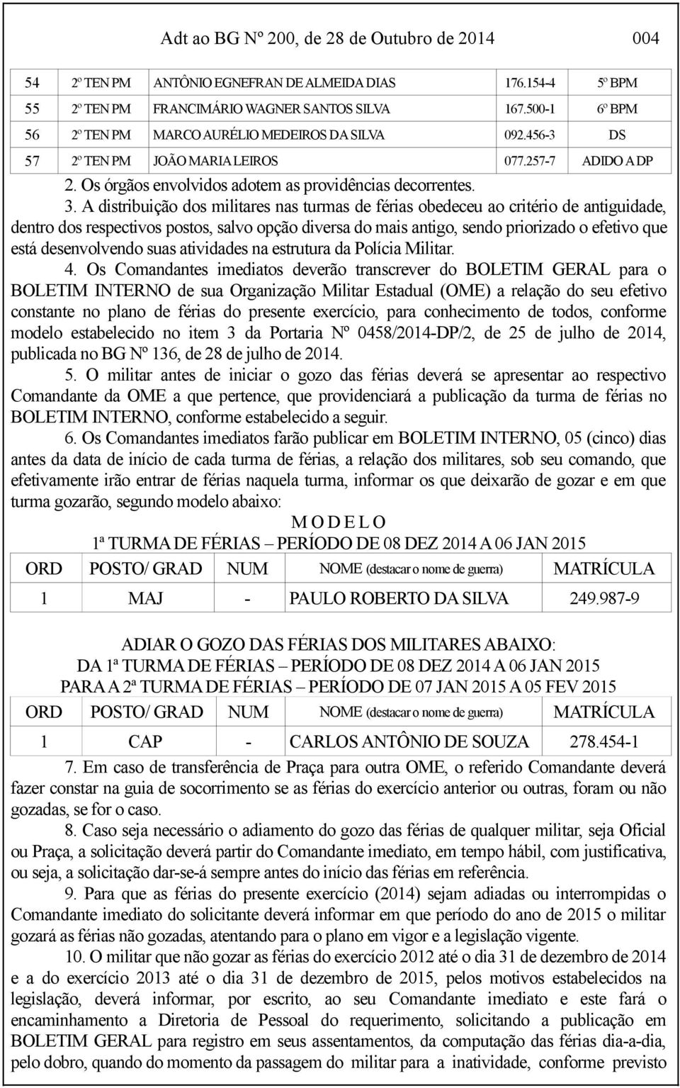 A distribuição dos militares nas turmas de férias obedeceu ao critério de antiguidade, dentro dos respectivos postos, salvo opção diversa do mais antigo, sendo priorizado o efetivo que está