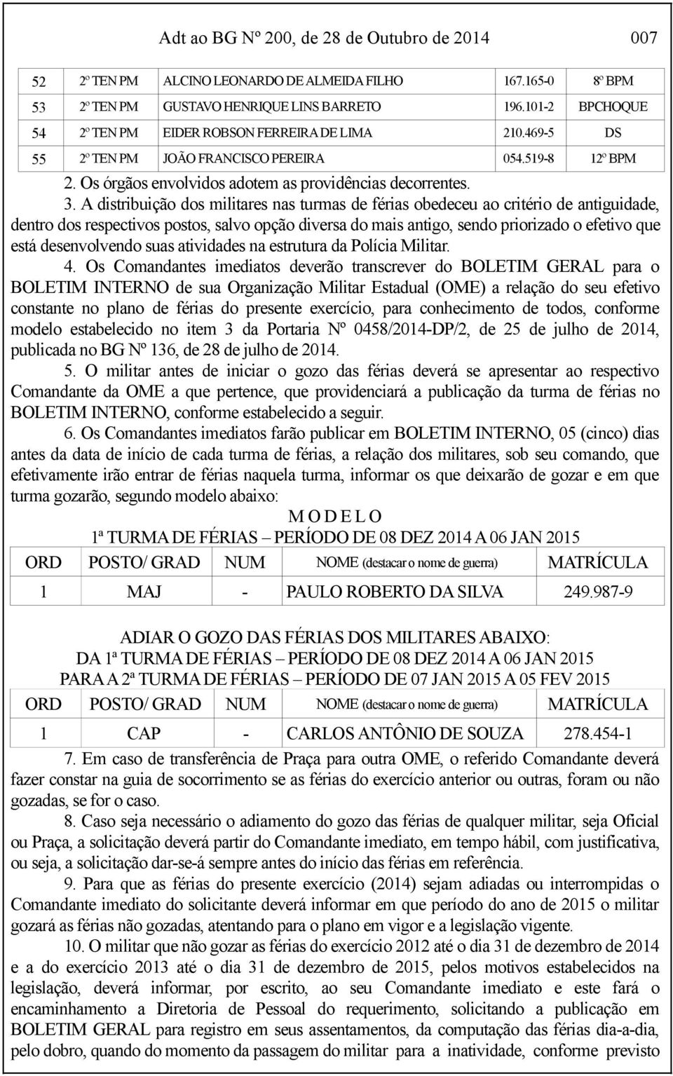 A distribuição dos militares nas turmas de férias obedeceu ao critério de antiguidade, dentro dos respectivos postos, salvo opção diversa do mais antigo, sendo priorizado o efetivo que está