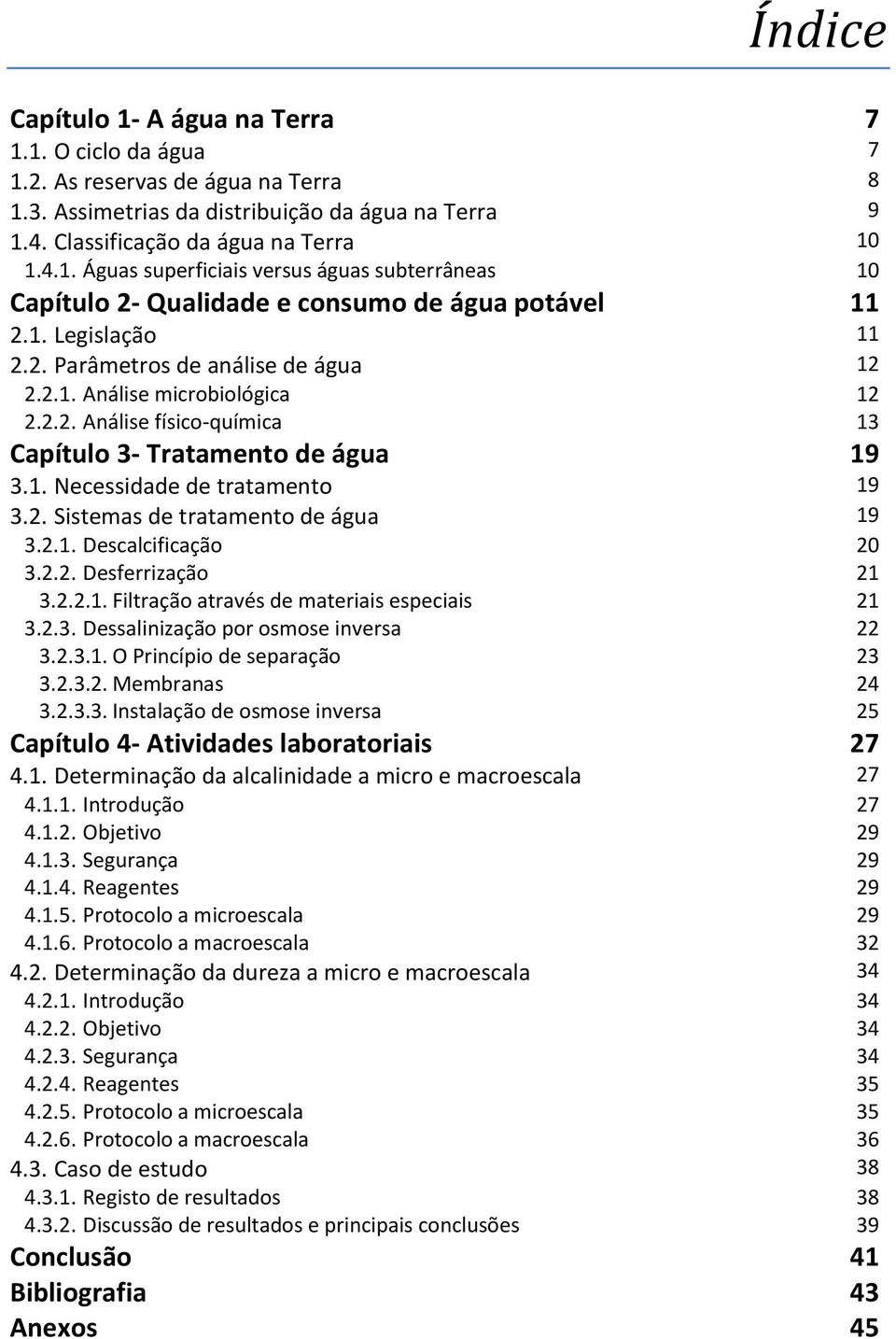 2.1. Descalcificação 20 3.2.2. Desferrização 21 3.2.2.1. Filtração através de materiais especiais 21 3.2.3. Dessalinização por osmose inversa 22 3.2.3.1. O Princípio de separação 23 3.2.3.2. Membranas 24 3.