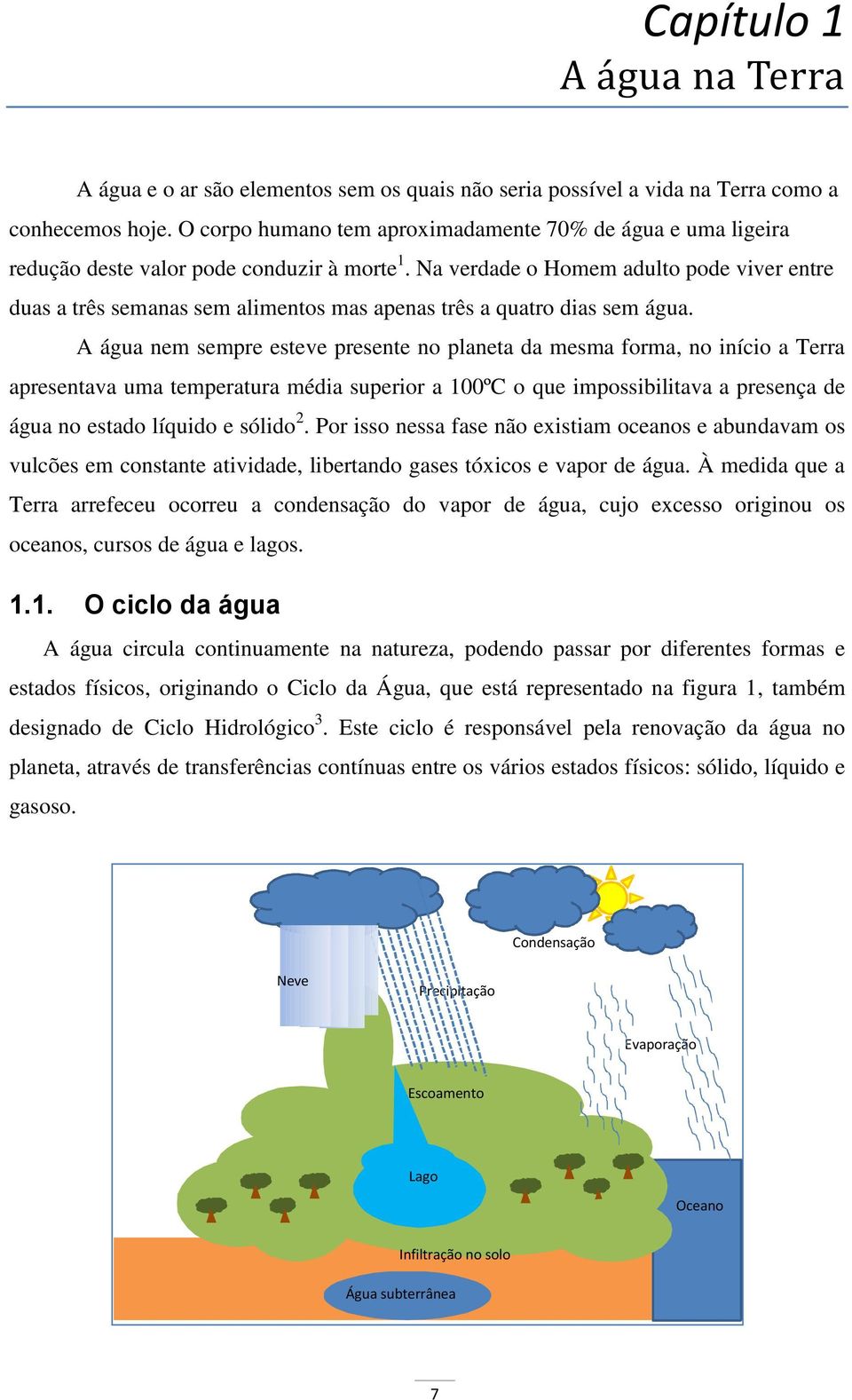 Na verdade o Homem adulto pode viver entre duas a três semanas sem alimentos mas apenas três a quatro dias sem água.