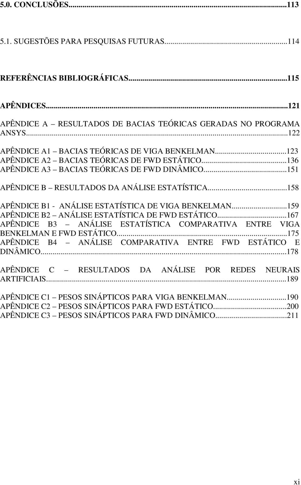 ..151 APÊNDICE B RESULTADOS DA ANÁLISE ESTATÍSTICA...158 APÊNDICE B1 - ANÁLISE ESTATÍSTICA DE VIGA BENKELMAN...159 APÊNDICE B2 ANÁLISE ESTATÍSTICA DE FWD ESTÁTICO.