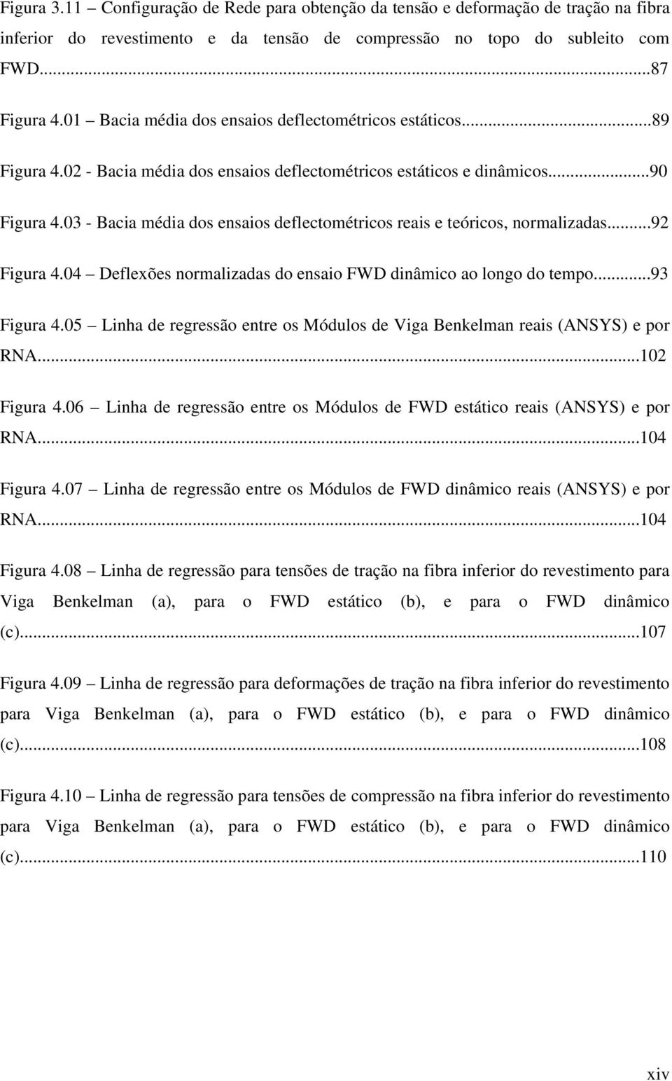 03 - Bacia média dos ensaios deflectométricos reais e teóricos, normalizadas...92 Figura 4.04 Deflexões normalizadas do ensaio FWD dinâmico ao longo do tempo...93 Figura 4.