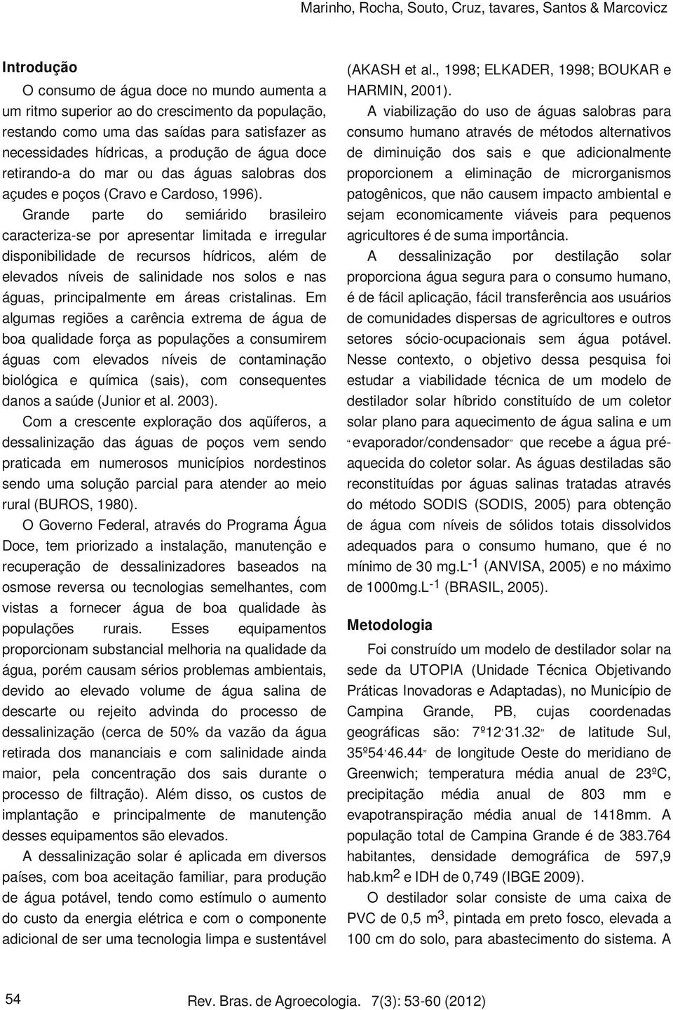 Grande parte do semiárido brasileiro caracteriza-se por apresentar limitada e irregular disponibilidade de recursos hídricos, além de elevados níveis de salinidade nos solos e nas águas,