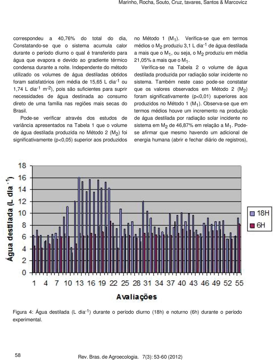 Independente do método utilizado os volumes de água destiladas obtidos foram satisfatórios (em média de 15,65 L dia-1 ou 1,74 L dia-1 m-2), pois são suficientes para suprir necessidades de água