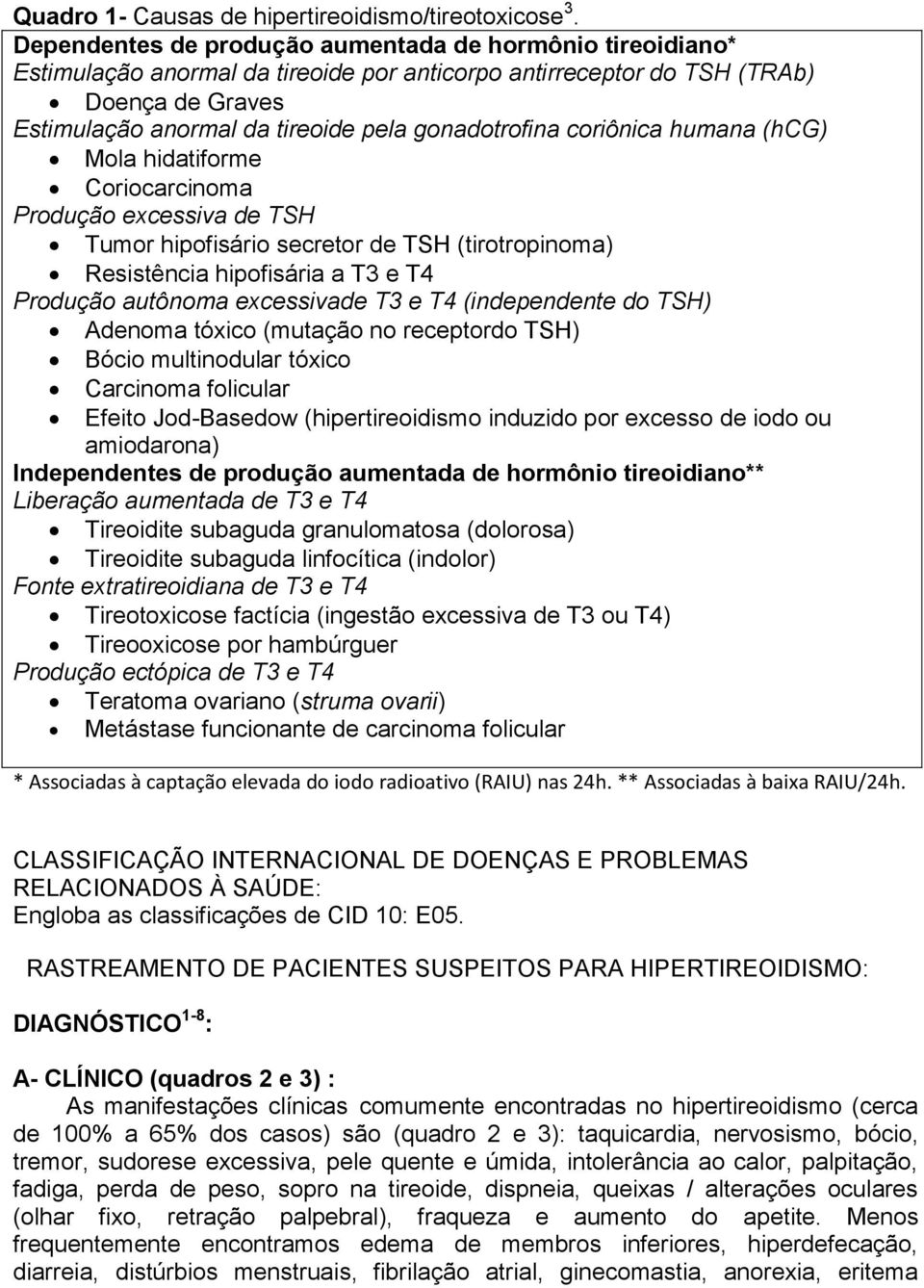 gonadotrofina coriônica humana (hcg) Mola hidatiforme Coriocarcinoma Produção excessiva de TSH Tumor hipofisário secretor de TSH (tirotropinoma) Resistência hipofisária a T3 e T4 Produção autônoma