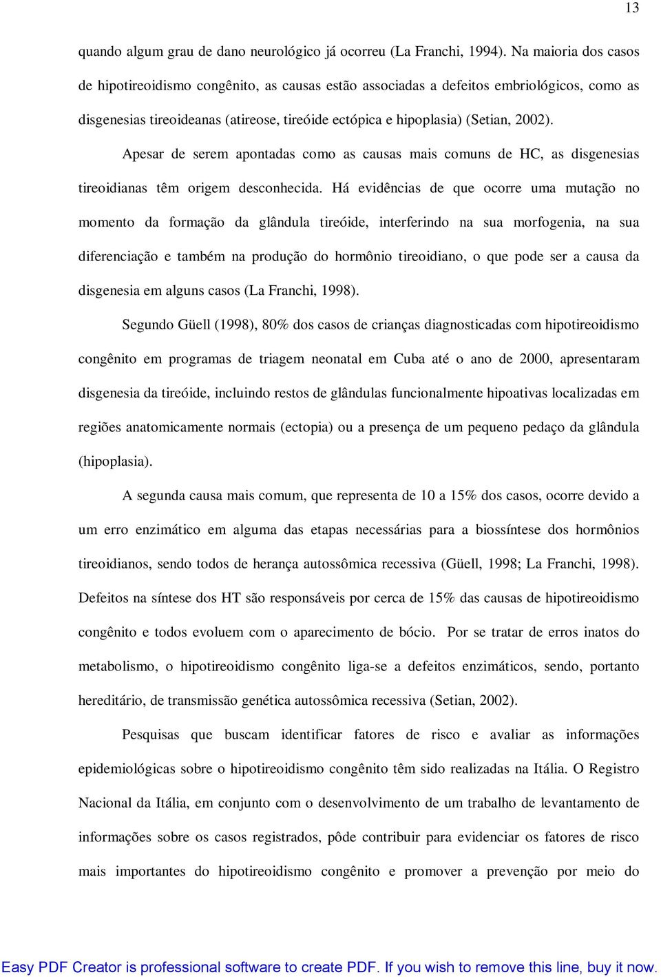 Apesar de serem apontadas como as causas mais comuns de HC, as disgenesias tireoidianas têm origem desconhecida.