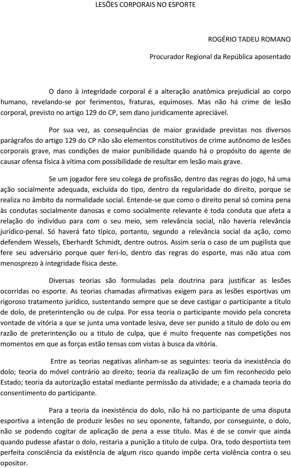 Por sua vez, as consequências de maior gravidade previstas nos diversos parágrafos do artigo 129 do CP não são elementos constitutivos de crime autônomo de lesões corporais grave, mas condições de