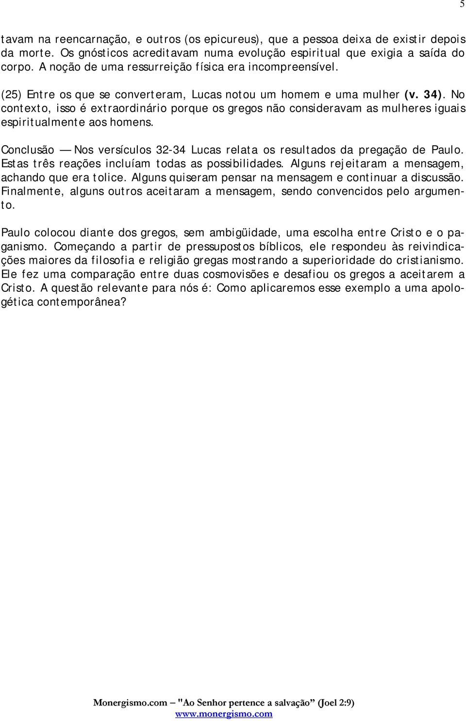 No contexto, isso é extraordinário porque os gregos não consideravam as mulheres iguais espiritualmente aos homens. Conclusão Nos versículos 32-34 Lucas relata os resultados da pregação de Paulo.