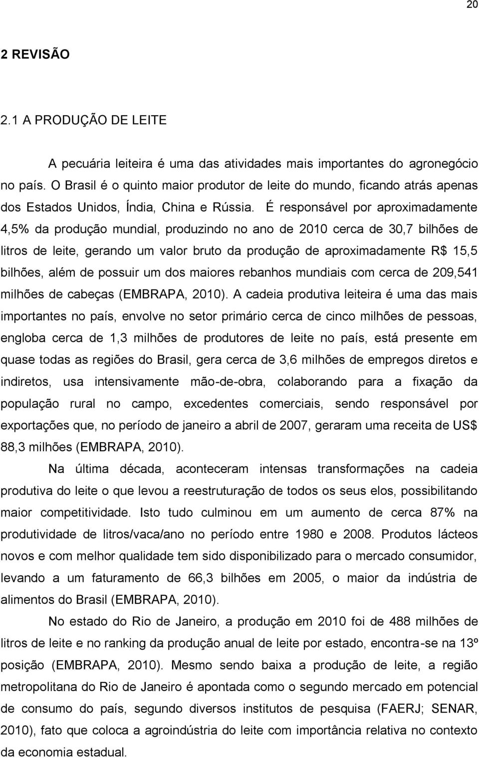 É responsável por aproximadamente 4,5% da produção mundial, produzindo no ano de 2010 cerca de 30,7 bilhões de litros de leite, gerando um valor bruto da produção de aproximadamente R$ 15,5 bilhões,