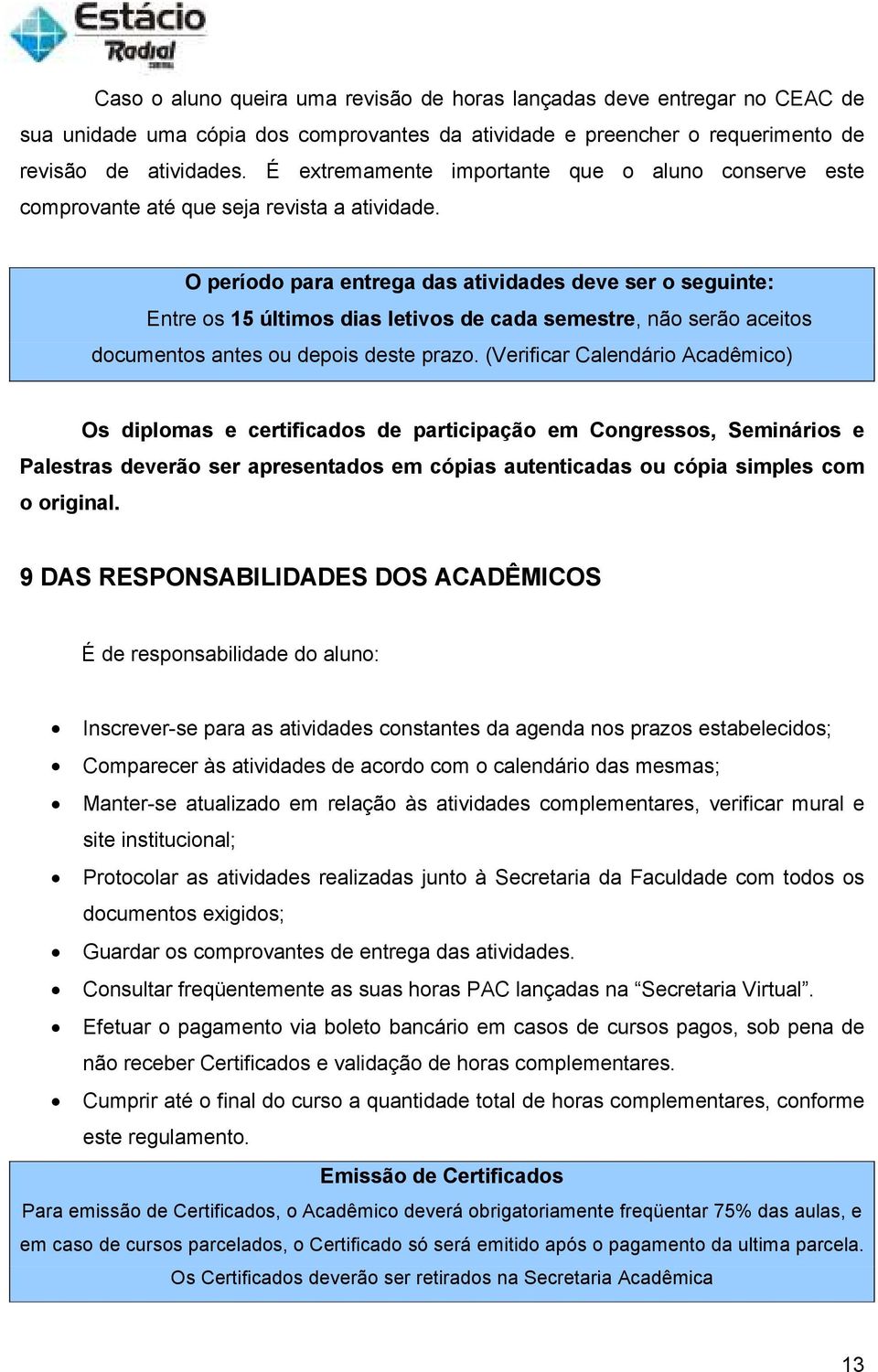 O período para entrega das atividades deve ser o seguinte: Entre os 15 últimos dias letivos de cada semestre, não serão aceitos documentos antes ou depois deste prazo.