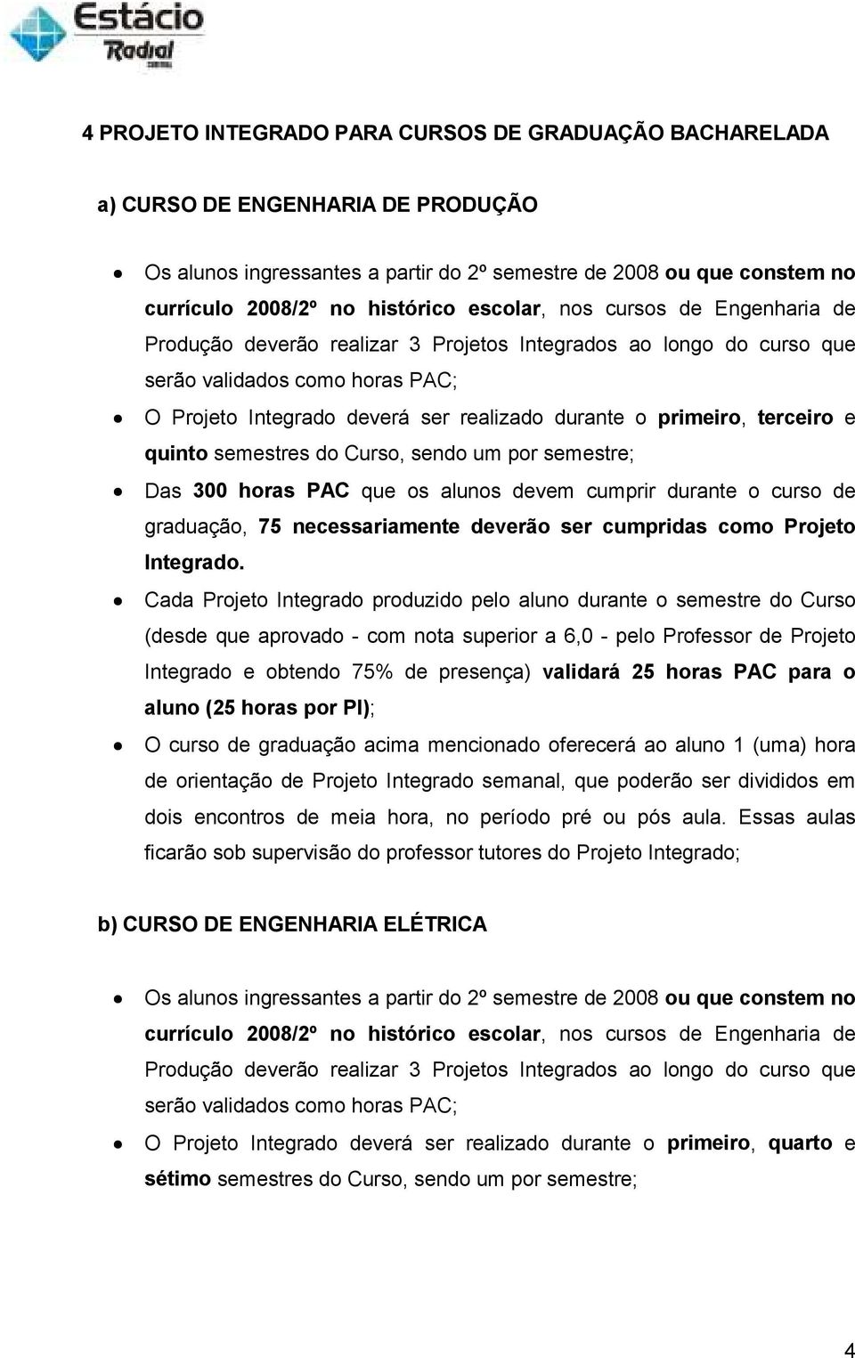 terceiro e quinto semestres do Curso, sendo um por semestre; Das 300 horas PAC que os alunos devem cumprir durante o curso de graduação, 75 necessariamente deverão ser cumpridas como Projeto