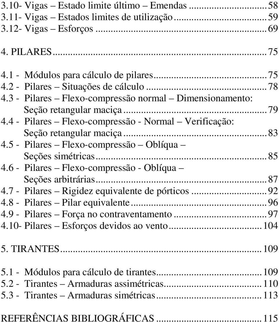 5 - Pilares Flexo-compressão Oblíqua Seções simétricas...85 4.6 - Pilares Flexo-compressão - Oblíqua Seções arbitrárias...87 4.7 - Pilares Rigidez equivalente de pórticos...92 4.