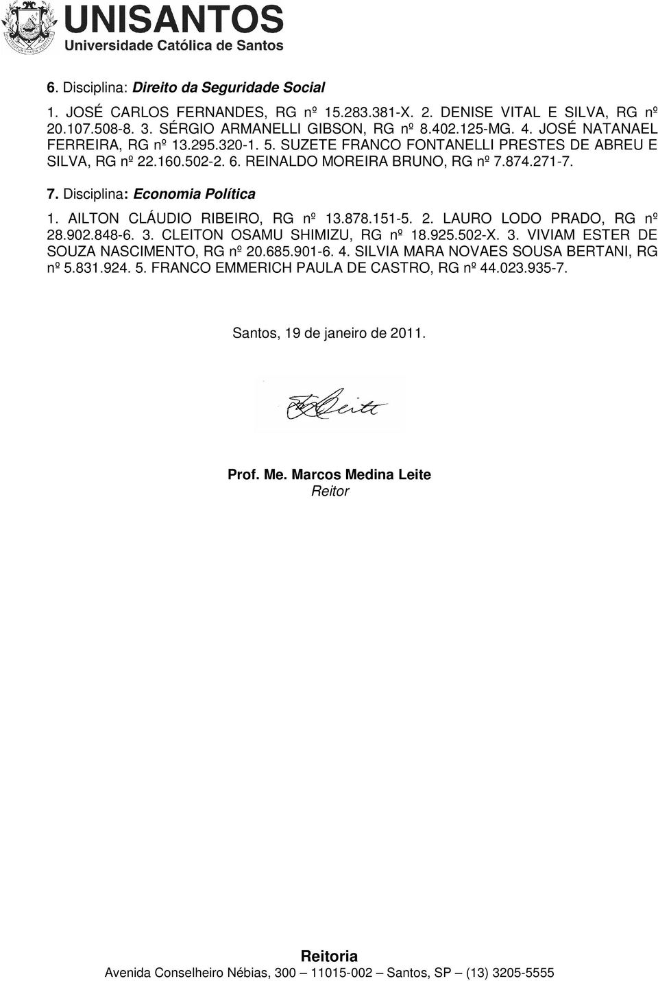 AILTON CLÁUDIO RIBEIRO, RG nº 13.878.151-5. 2. LAURO LODO PRADO, RG nº 28.902.848-6. 3. CLEITON OSAMU SHIMIZU, RG nº 18.925.502-X. 3. VIVIAM ESTER DE SOUZA NASCIMENTO, RG nº 20.685.901-6.