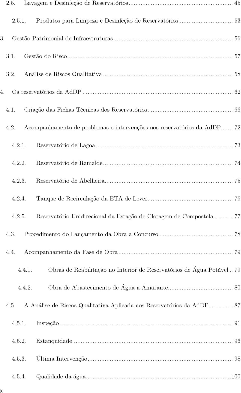 .. 73 4.2.2. Reservatório de Ramalde... 74 4.2.3. Reservatório de Abelheira... 75 4.2.4. Tanque de Recirculação da ETA de Lever... 76 4.2.5. Reservatório Unidirecional da Estação de Cloragem de Compostela.