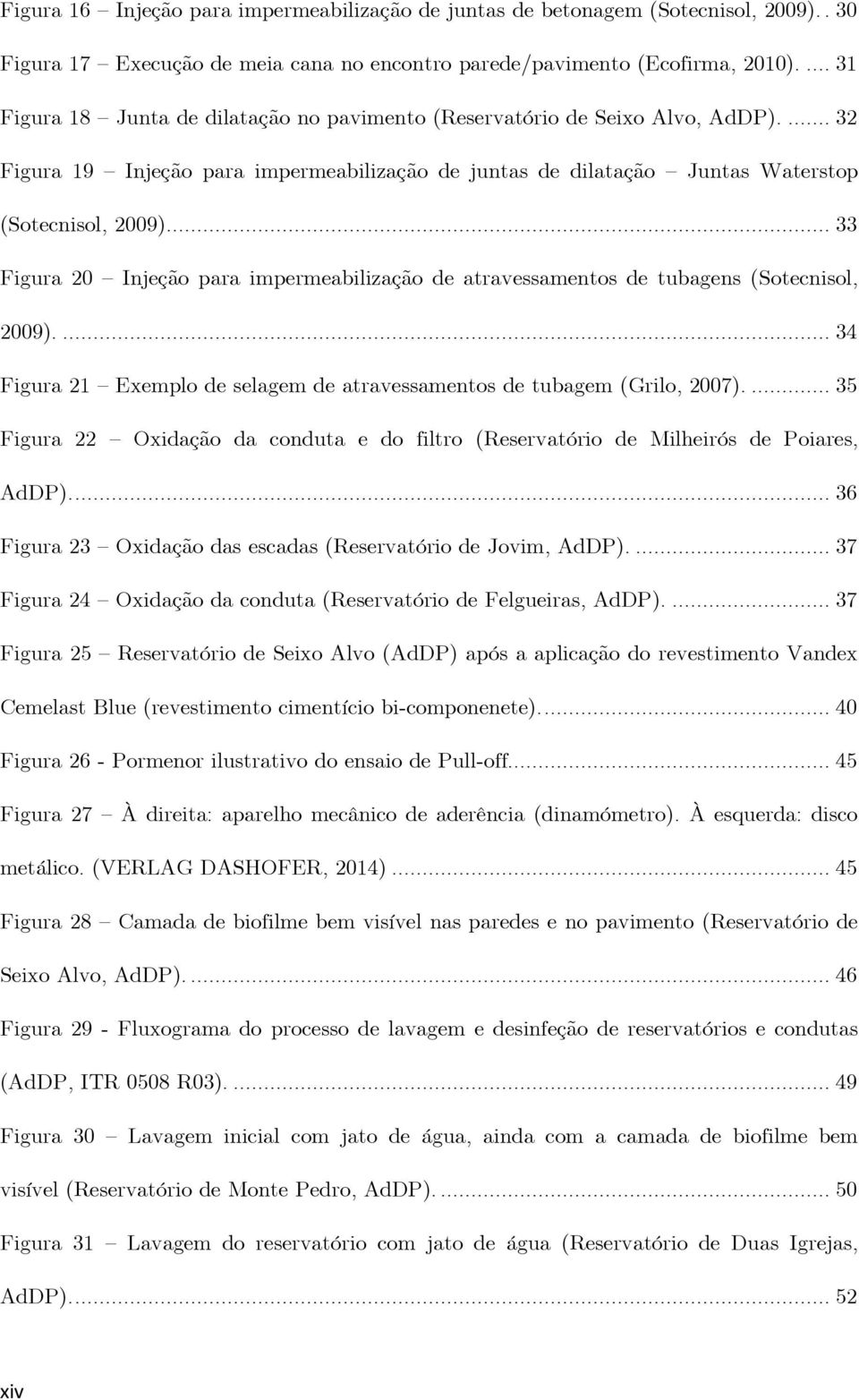 ... 33 Figura 20 Injeção para impermeabilização de atravessamentos de tubagens (Sotecnisol, 2009).... 34 Figura 21 Exemplo de selagem de atravessamentos de tubagem (Grilo, 2007).