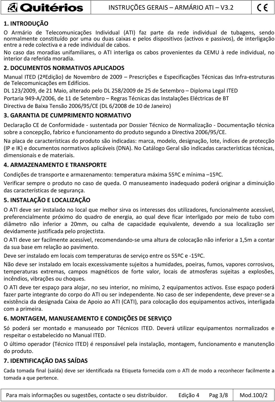 No caso das moradias unifamiliares, o ATI interliga os cabos provenientes da CEMU à rede individual, no interior da referida moradia. 2.