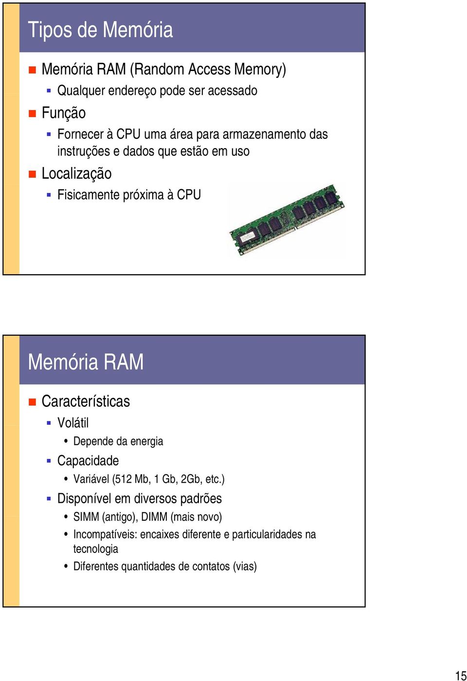 Características Volátil Depende da energia Capacidade Variável (512 Mb, 1 Gb, 2Gb, etc.