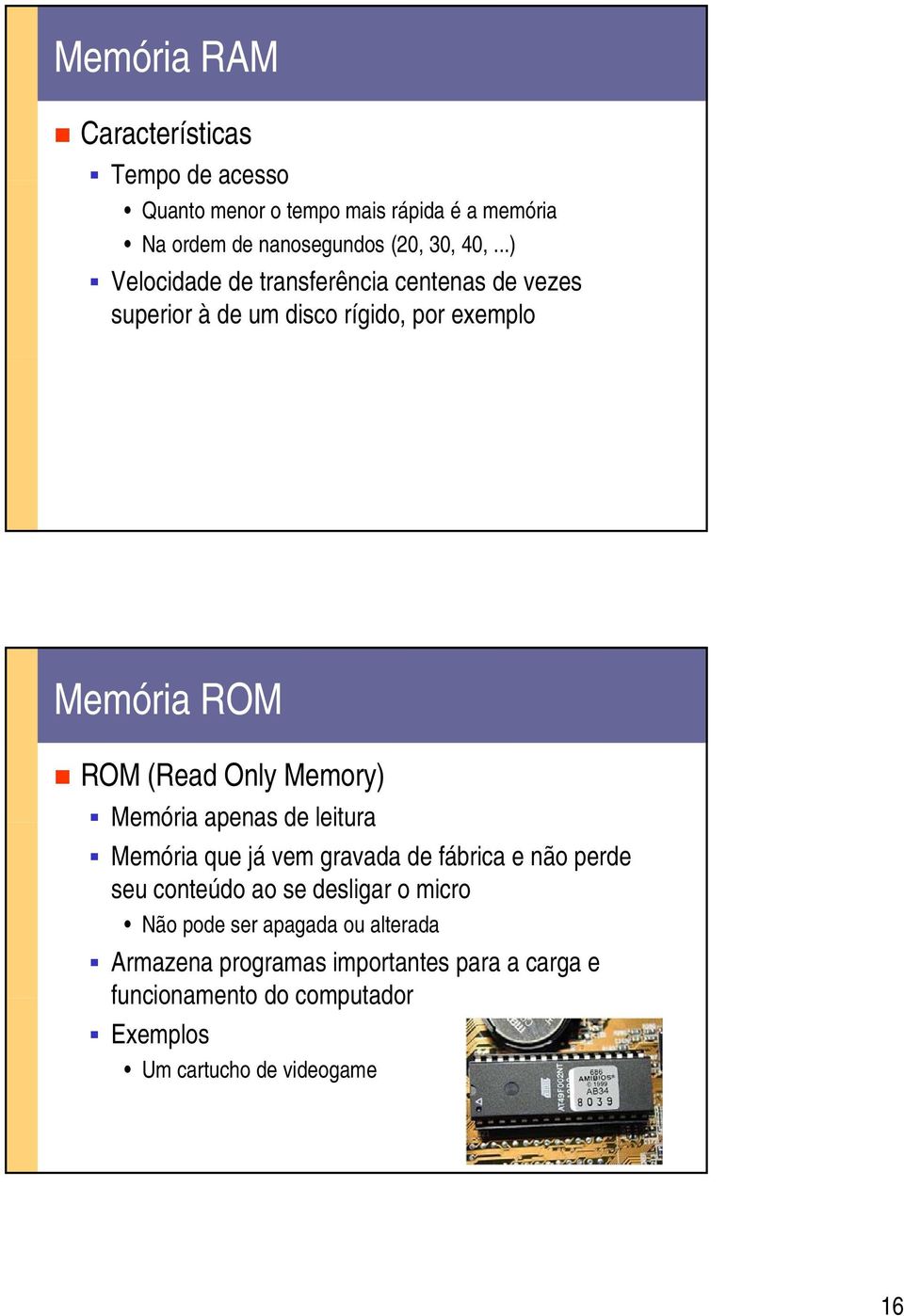 Memória apenas de leitura Memória que já vem gravada de fábrica e não perde seu conteúdo ao se desligar o micro Não pode ser