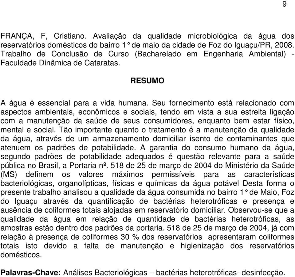 Seu fornecimento está relacionado com aspectos ambientais, econômicos e sociais, tendo em vista a sua estreita ligação com a manutenção da saúde de seus consumidores, enquanto bem estar físico,