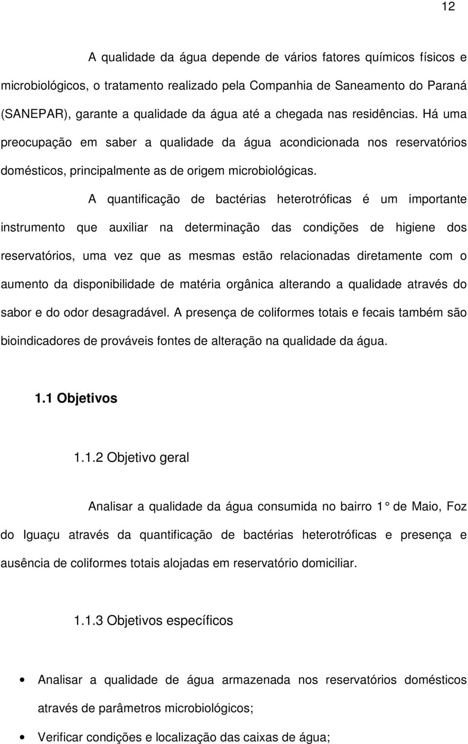 A quantificação de bactérias heterotróficas é um importante instrumento que auxiliar na determinação das condições de higiene dos reservatórios, uma vez que as mesmas estão relacionadas diretamente