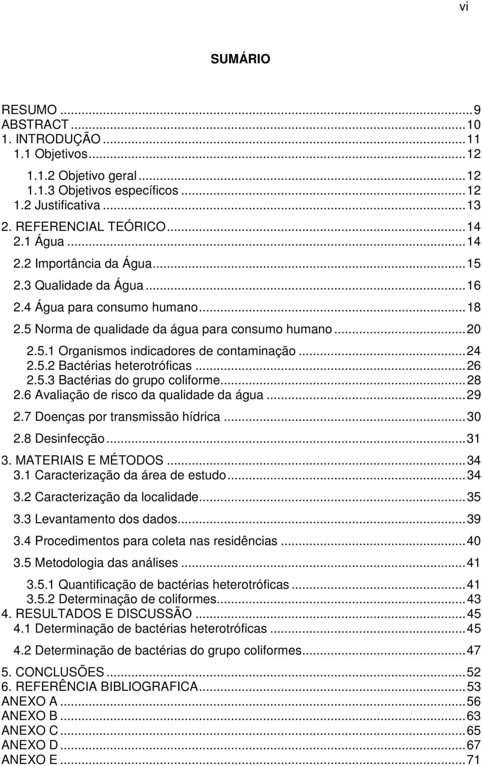 .. 24 2.5.2 Bactérias heterotróficas... 26 2.5.3 Bactérias do grupo coliforme... 28 2.6 Avaliação de risco da qualidade da água... 29 2.7 Doenças por transmissão hídrica... 30 2.8 Desinfecção... 31 3.