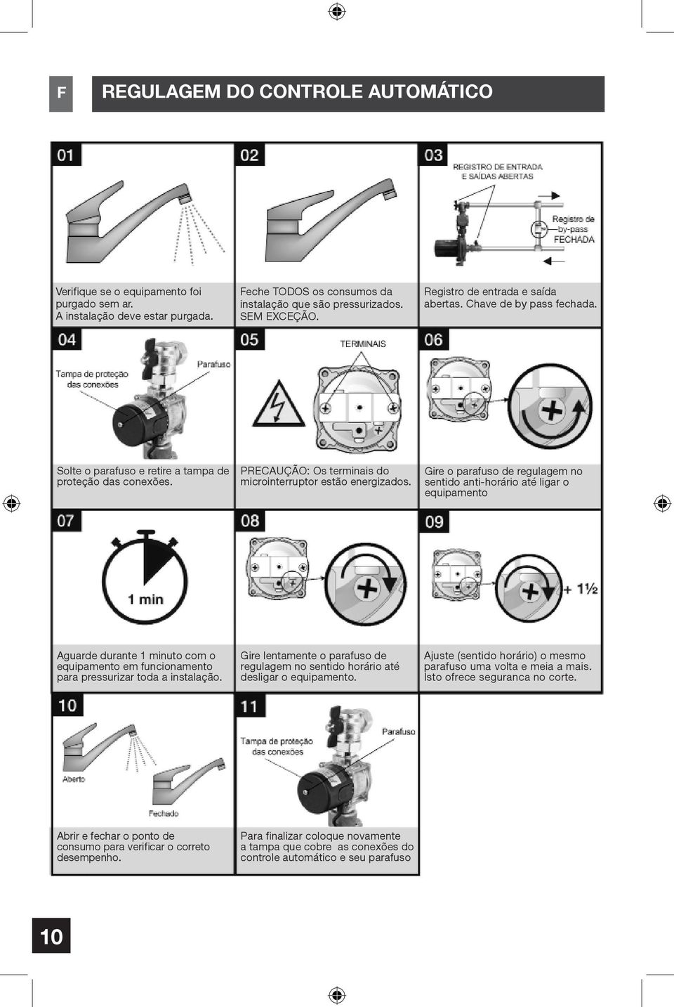 Gire o parafuso de regulagem no sentido anti-horário até ligar o equipamento Aguarde durante 1 minuto com o equipamento em funcionamento para pressurizar toda a instalação.