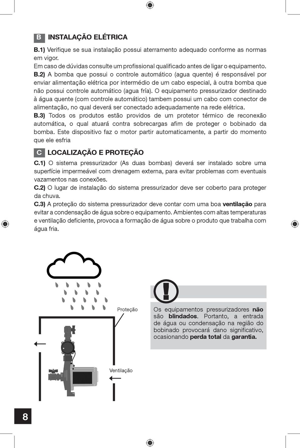 2) A bomba que possui o controle automático (agua quente) é responsável por enviar alimentação elétrica por intermédio de um cabo especial, à outra bomba que não possui controle automático (agua