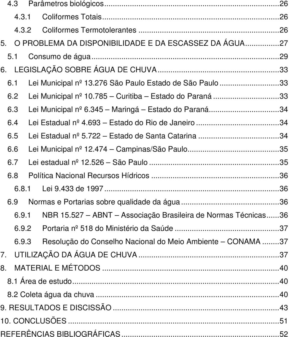 345 Maringá Estado do Paraná... 34 6.4 Lei Estadual nº 4.693 Estado do Rio de Janeiro... 34 6.5 Lei Estadual nº 5.722 Estado de Santa Catarina... 34 6.6 Lei Municipal nº 12.474 Campinas/São Paulo.