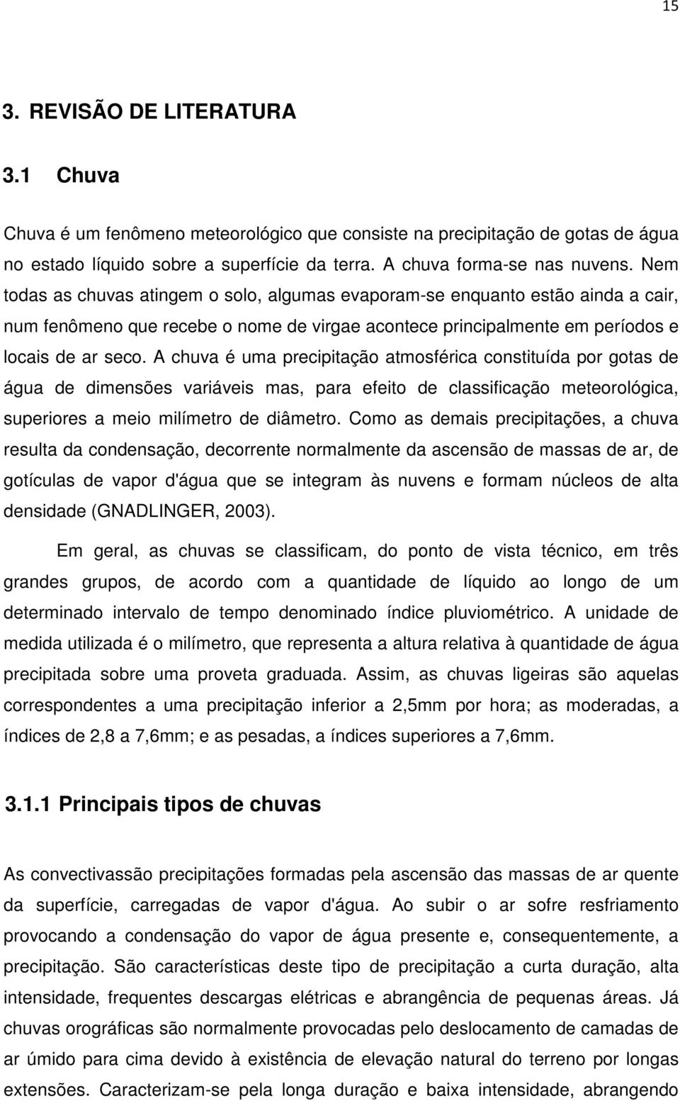 A chuva é uma precipitação atmosférica constituída por gotas de água de dimensões variáveis mas, para efeito de classificação meteorológica, superiores a meio milímetro de diâmetro.