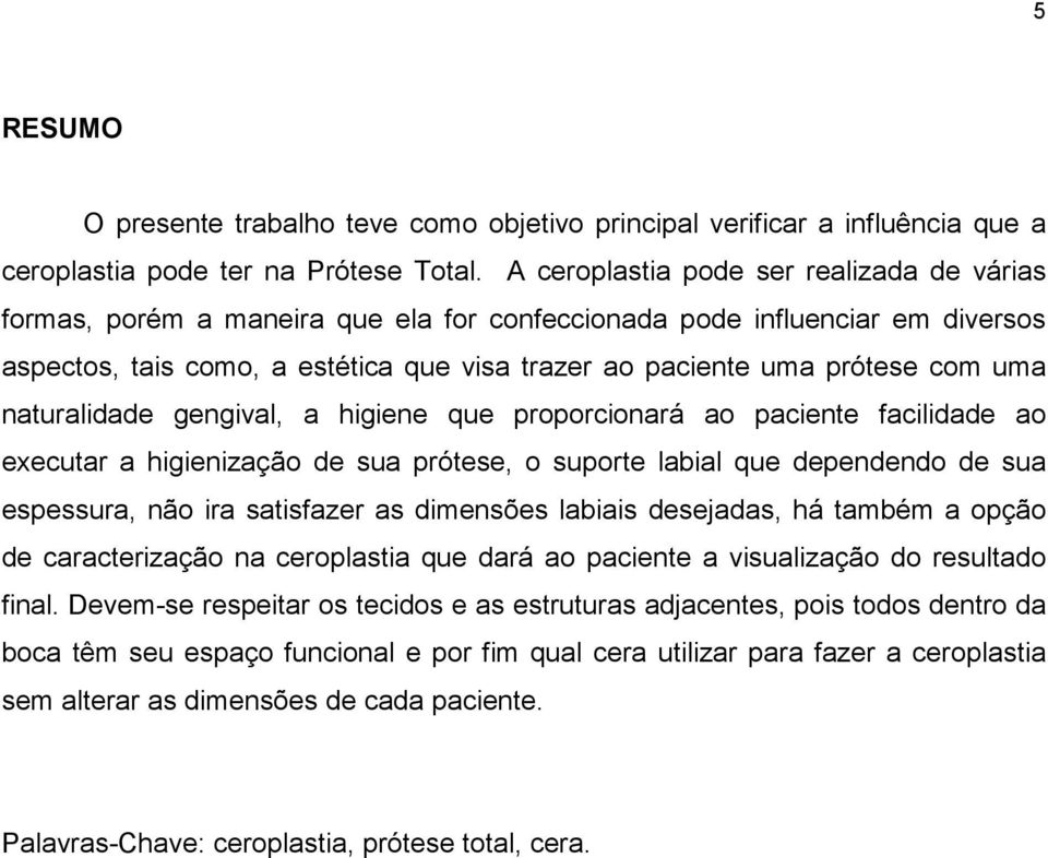 uma naturalidade gengival, a higiene que proporcionará ao paciente facilidade ao executar a higienização de sua prótese, o suporte labial que dependendo de sua espessura, não ira satisfazer as