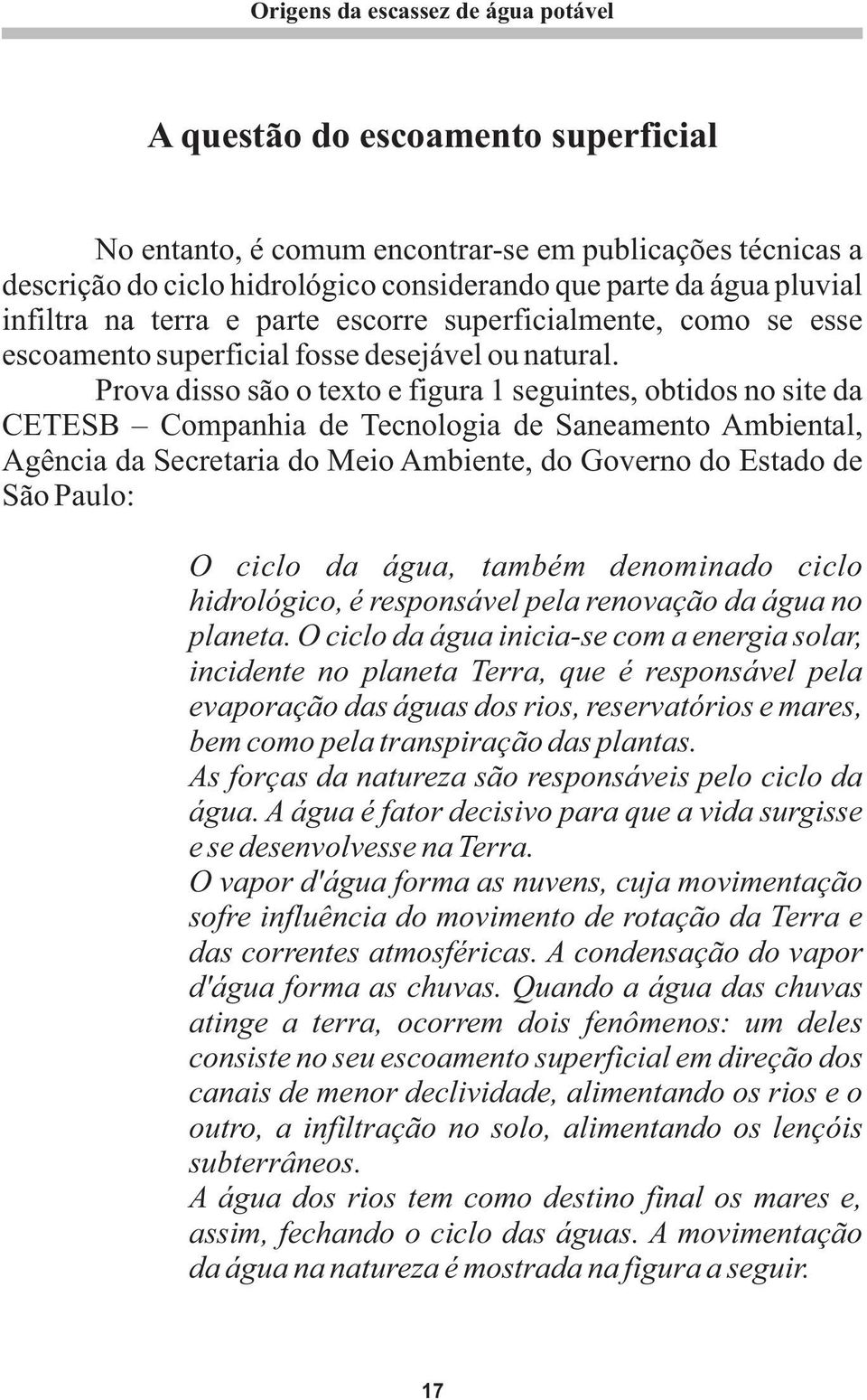 Prova disso são o texto e figura 1 seguintes, obtidos no site da CETESB Companhia de Tecnologia de Saneamento Ambiental, Agência da Secretaria do Meio Ambiente, do Governo do Estado de São Paulo: O