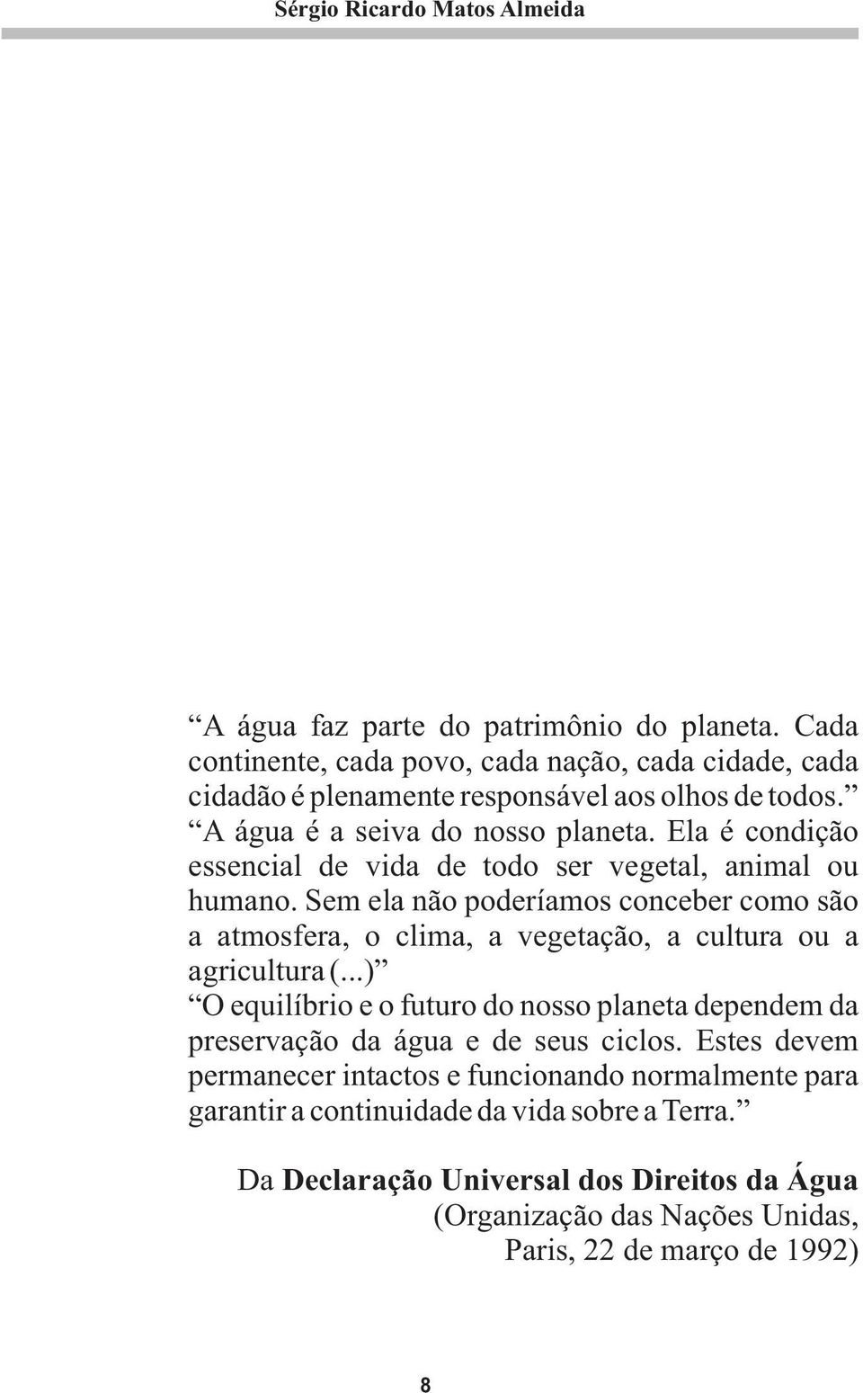 Ela é condição essencial de vida de todo ser vegetal, animal ou humano. Sem ela não poderíamos conceber como são a atmosfera, o clima, a vegetação, a cultura ou a agricultura (.