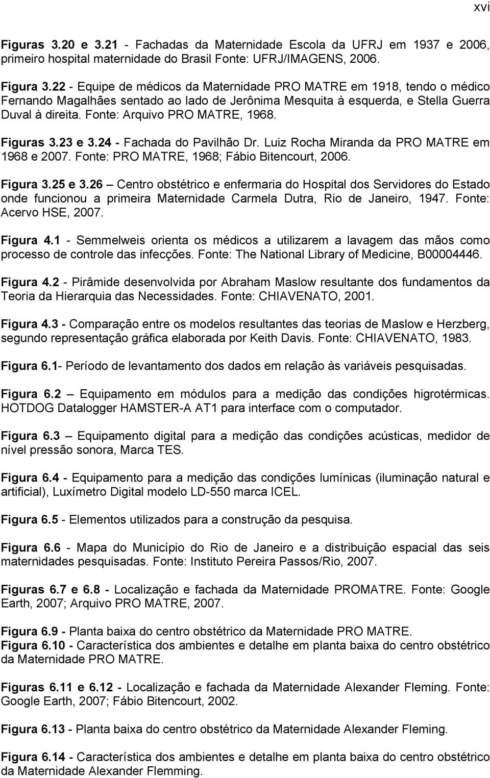 Fonte: Arquivo PRO MATRE, 1968. Figuras 3.23 e 3.24 - Fachada do Pavilhão Dr. Luiz Rocha Miranda da PRO MATRE em 1968 e 2007. Fonte: PRO MATRE, 1968; Fábio Bitencourt, 2006. Figura 3.25 e 3.