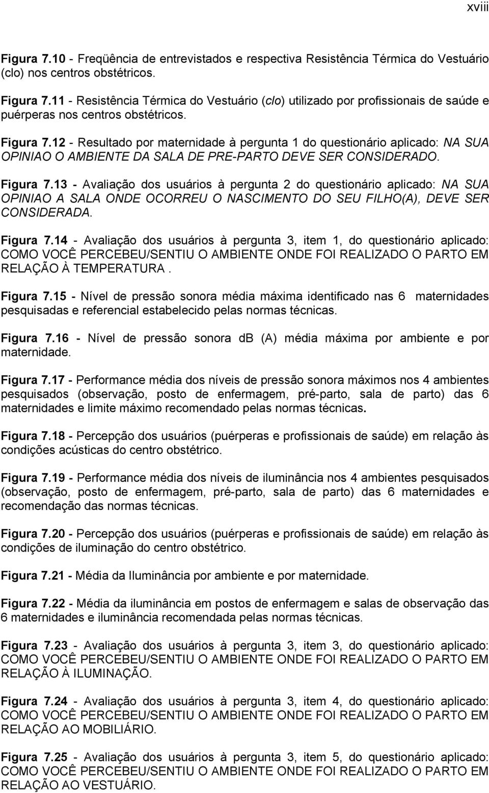 13 - Avaliação dos usuários à pergunta 2 do questionário aplicado: NA SUA OPINIAO A SALA ONDE OCORREU O NASCIMENTO DO SEU FILHO(A), DEVE SER CONSIDERADA. Figura 7.