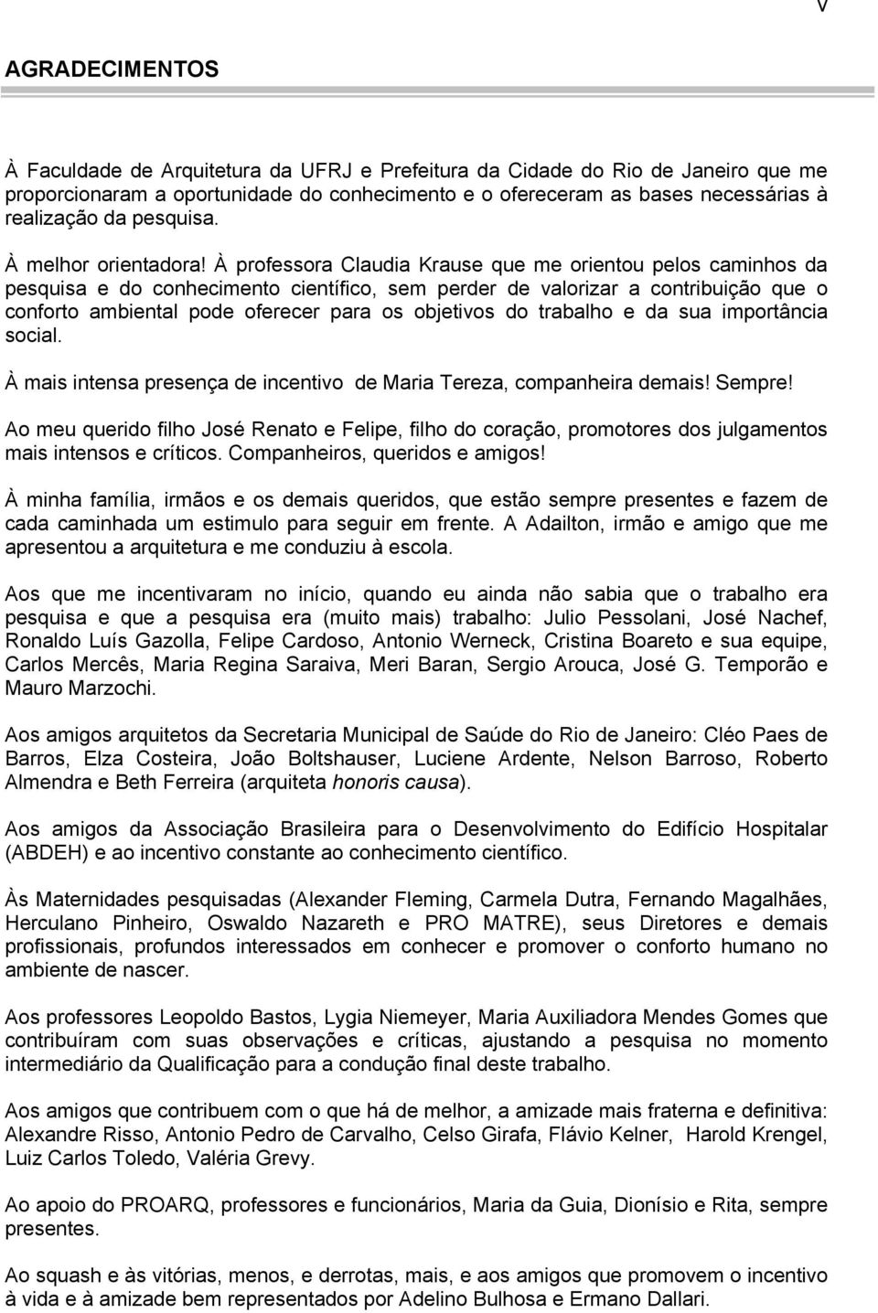 À professora Claudia Krause que me orientou pelos caminhos da pesquisa e do conhecimento científico, sem perder de valorizar a contribuição que o conforto ambiental pode oferecer para os objetivos do