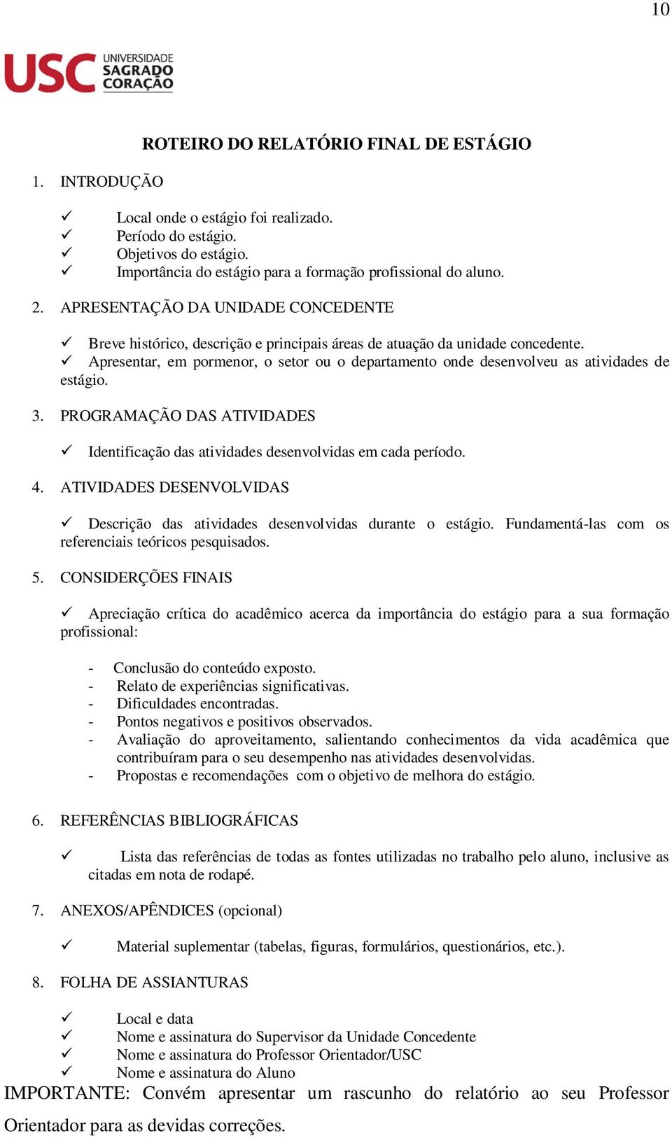 Apresentar, em pormenor, o setor ou o departamento onde desenvolveu as atividades de estágio. 3. PROGRAMAÇÃO DAS ATIVIDADES Identificação das atividades desenvolvidas em cada período. 4.