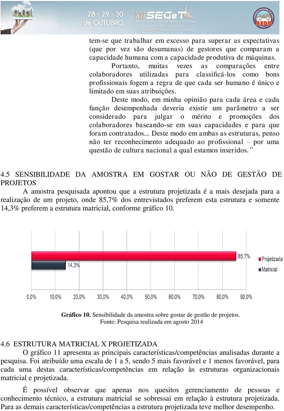 Deste modo, em minha opinião para cada área e cada função desempenhada deveria existir um parâmetro a ser considerado para julgar o mérito e promoções dos colaboradores baseando-se em suas