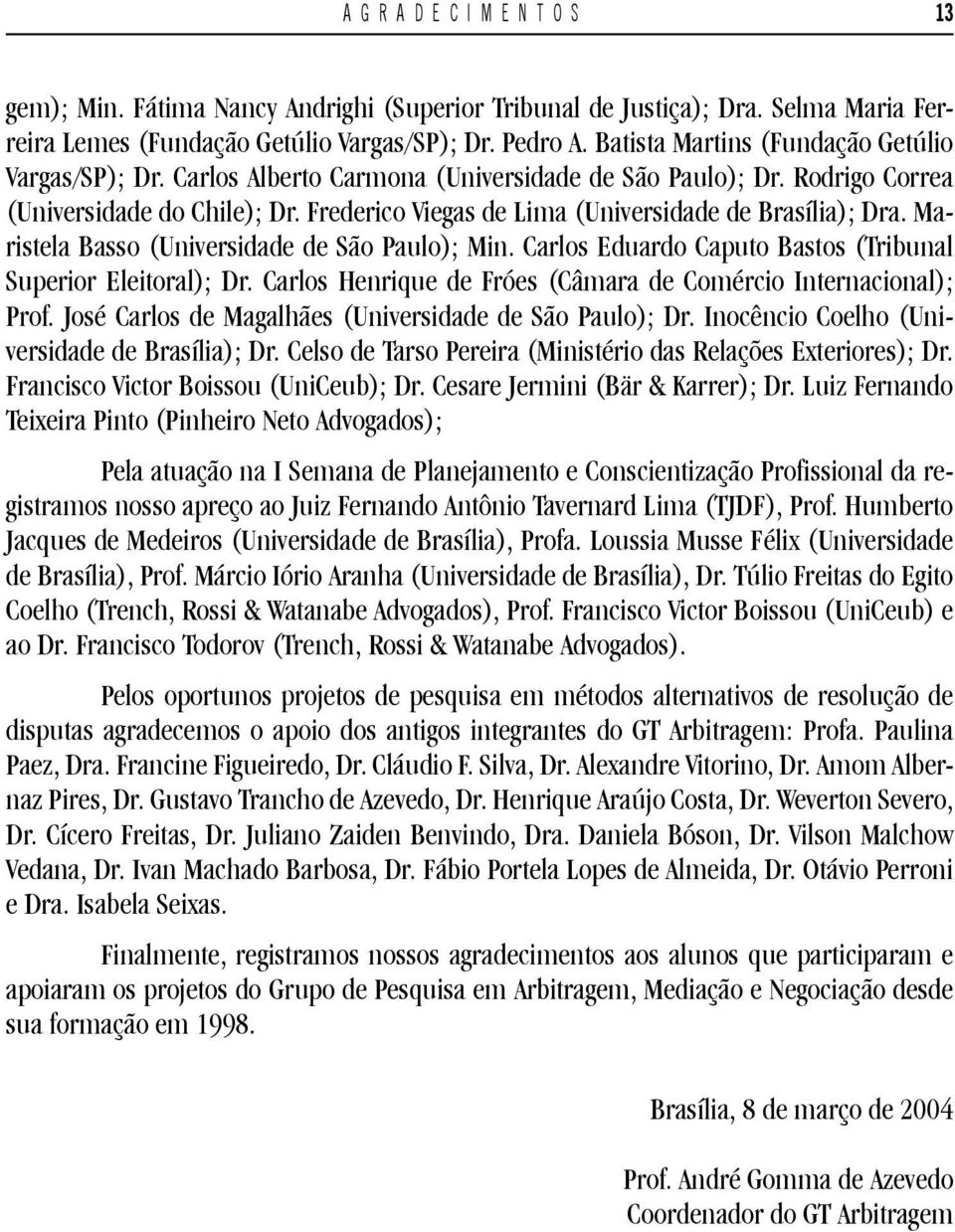 Frederico Viegas de Lima (Universidade de Brasília); Dra. Maristela Basso (Universidade de São Paulo); Min. Carlos Eduardo Caputo Bastos (Tribunal Superior Eleitoral); Dr.