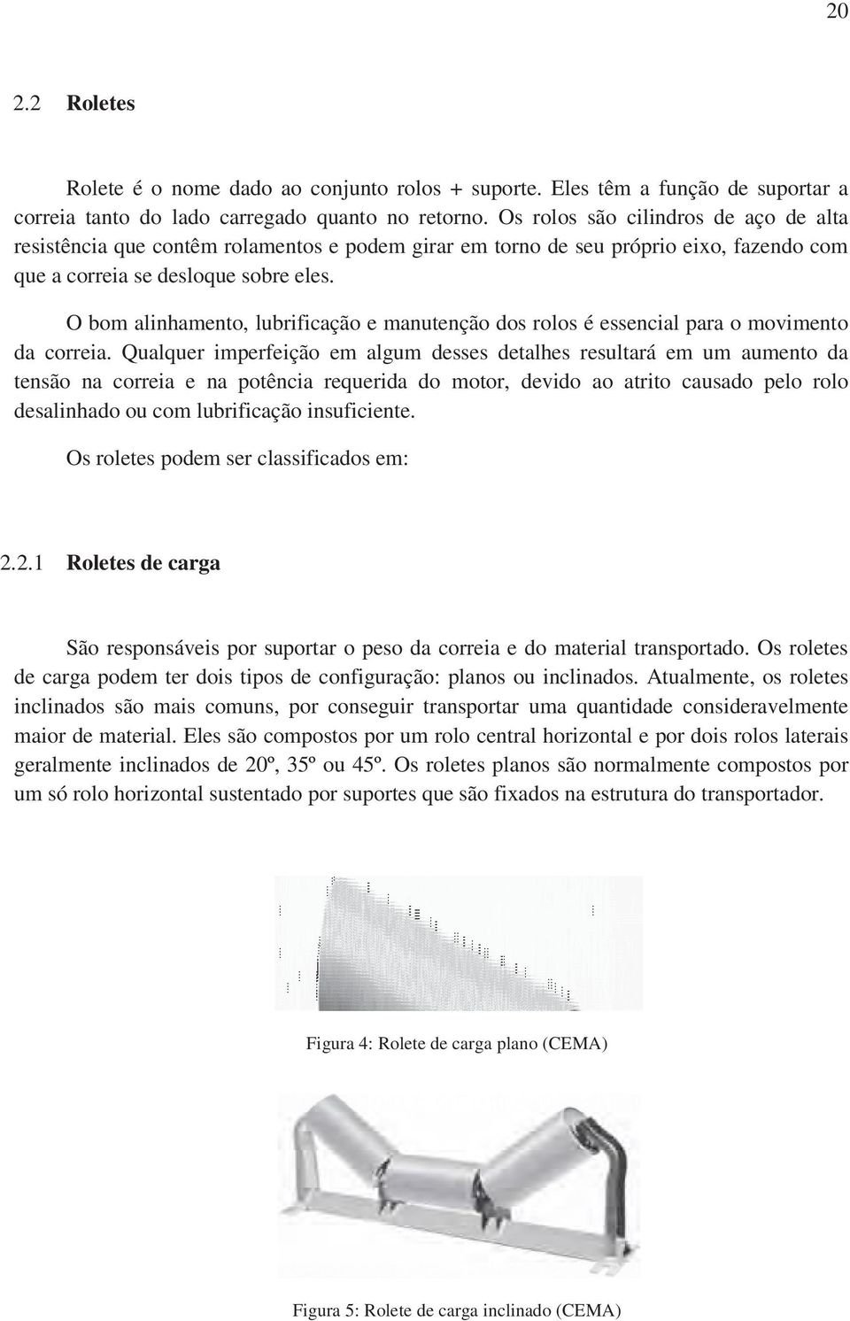 O bom alinhamento, lubrificação e manutenção dos rolos é essencial para o movimento da correia.