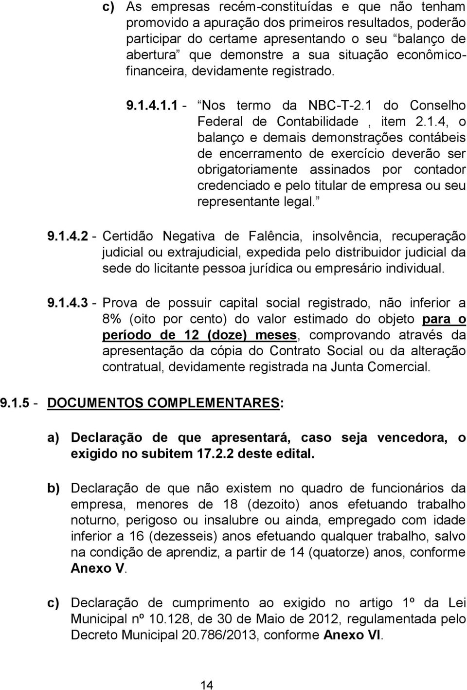 4.1.1 - Nos termo da NBC-T-2.1 do Conselho Federal de Contabilidade, item 2.1.4, o balanço e demais demonstrações contábeis de encerramento de exercício deverão ser obrigatoriamente assinados por contador credenciado e pelo titular de empresa ou seu representante legal.