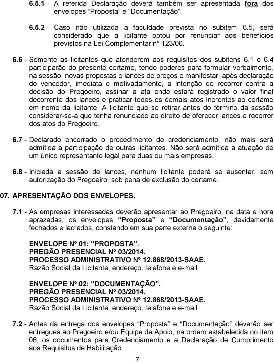 4 participarão do presente certame, tendo poderes para formular verbalmente, na sessão, novas propostas e lances de preços e manifestar, após declaração do vencedor, imediata e motivadamente, a