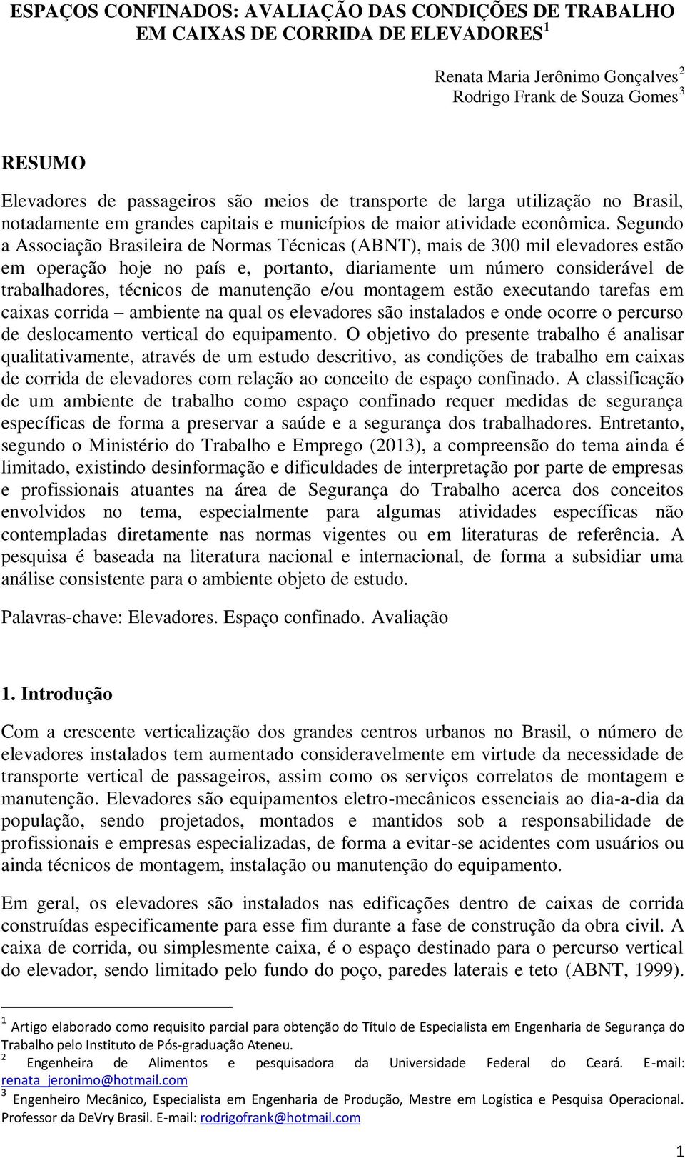 Segundo a Associação Brasileira de Normas Técnicas (ABNT), mais de 300 mil elevadores estão em operação hoje no país e, portanto, diariamente um número considerável de trabalhadores, técnicos de