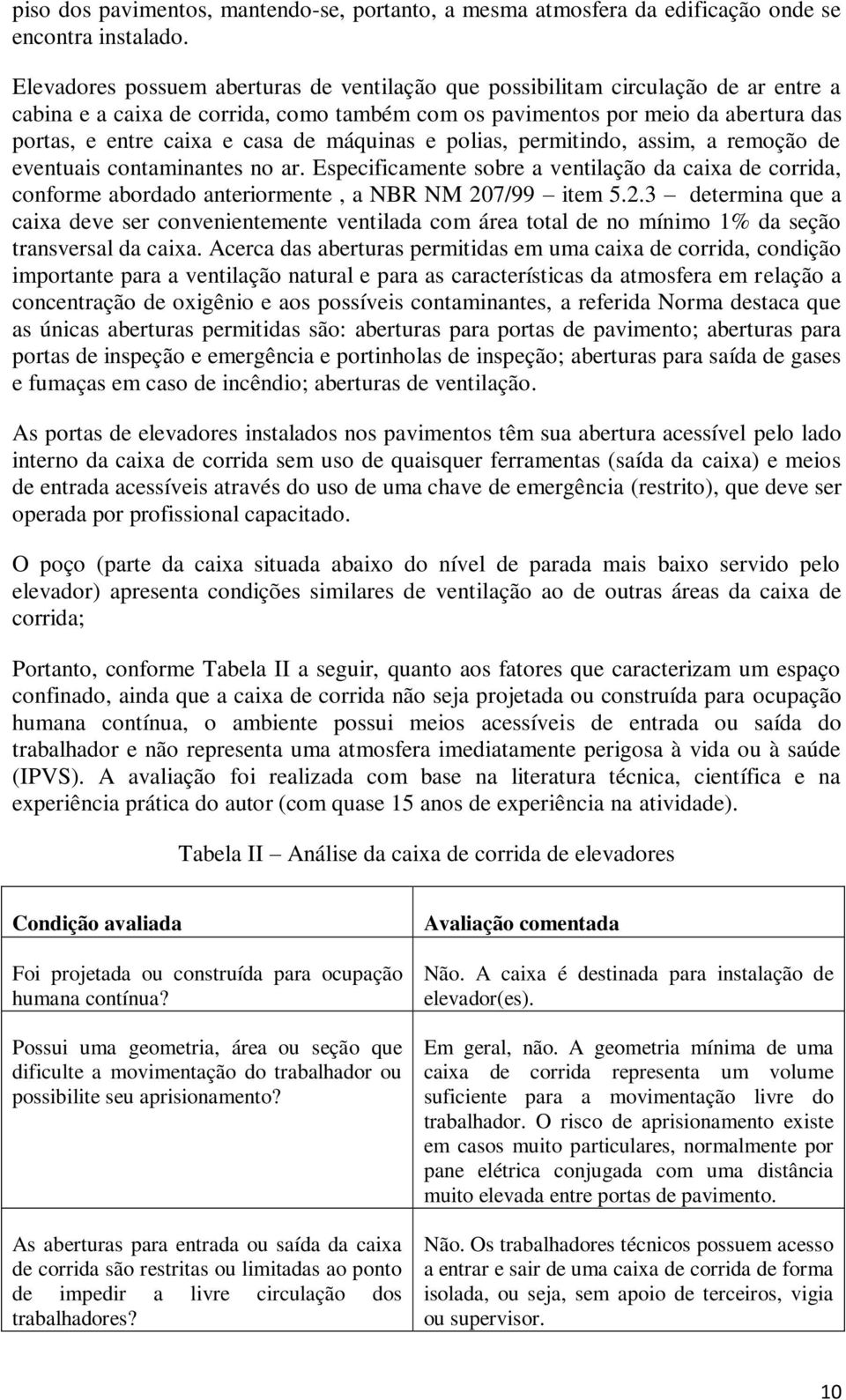 de máquinas e polias, permitindo, assim, a remoção de eventuais contaminantes no ar. Especificamente sobre a ventilação da caixa de corrida, conforme abordado anteriormente, a NBR NM 20